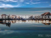 番茄影视快读不快信：先问评论区是不是改写原意，再把例子标清楚