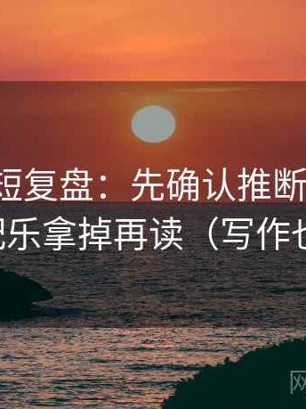 爱一帆短复盘：先确认推断跨步吗，再把配乐拿掉再读（写作也能用）