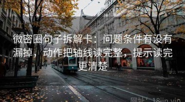 微密圈句子拆解卡：问题条件有没有漏掉，动作把轴线读完整，提示读完更清楚