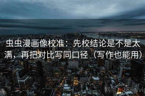 虫虫漫画像校准：先校结论是不是太满，再把对比写同口径（写作也能用）