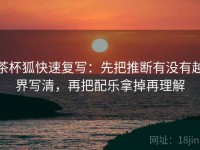 茶杯狐快速复写：先把推断有没有越界写清，再把配乐拿掉再理解