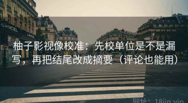 柚子影视像校准：先校单位是不是漏写，再把结尾改成摘要（评论也能用）