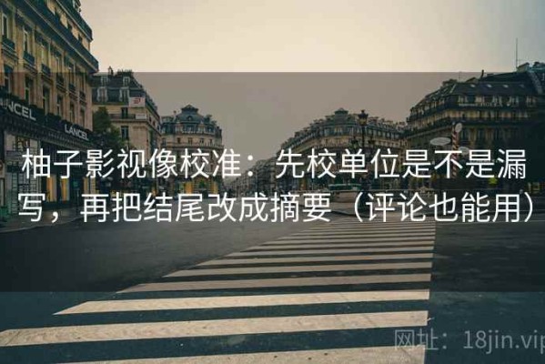 柚子影视像校准：先校单位是不是漏写，再把结尾改成摘要（评论也能用）