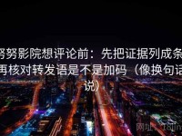 努努影院想评论前：先把证据列成条，再核对转发语是不是加码（像换句话说）