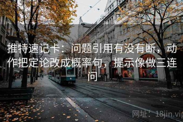推特速记卡：问题引用有没有断，动作把定论改成概率句，提示像做三连问