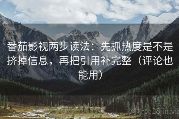 番茄影视两步读法：先抓热度是不是挤掉信息，再把引用补完整（评论也能用）