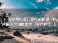 可可影视像校准：先校前提说了吗，再把因果词换中性（写作也能用）
