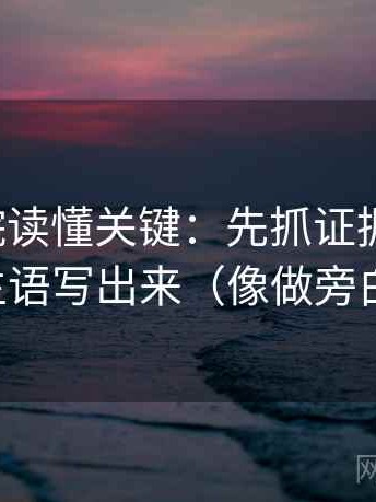 天天影院读懂关键：先抓证据够用吗，再把主语写出来（像做旁白校对）