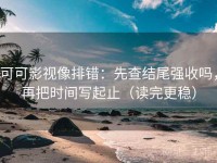 可可影视像排错：先查结尾强收吗，再把时间写起止（读完更稳）