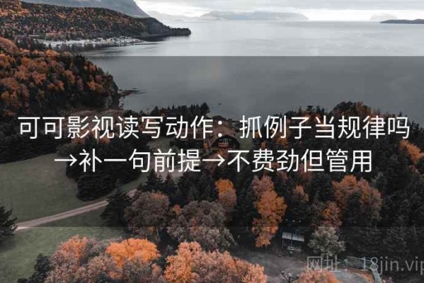 可可影视读写动作：抓例子当规律吗→补一句前提→不费劲但管用