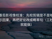 番茄影视像校准：先校剪辑是不是暗示因果，再把定论改成概率句（三秒就能做）