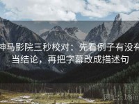 神马影院三秒校对：先看例子有没有当结论，再把字幕改成描述句