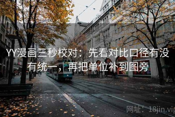 YY漫画三秒校对：先看对比口径有没有统一，再把单位补到图旁