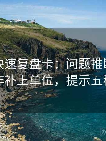 茶杯狐快速复盘卡：问题推断有没有跳，动作补上单位，提示五秒就能做