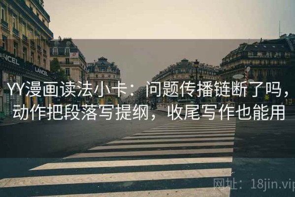 YY漫画读法小卡：问题传播链断了吗，动作把段落写提纲，收尾写作也能用