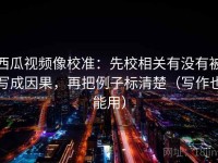 西瓜视频像校准：先校相关有没有被写成因果，再把例子标清楚（写作也能用）