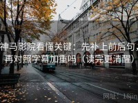 神马影院看懂关键：先补上前后句，再对照字幕加重吗（读完更清醒）