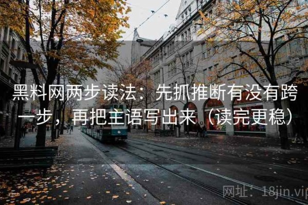 黑料网两步读法：先抓推断有没有跨一步，再把主语写出来（读完更稳）