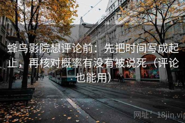 蜂鸟影院想评论前：先把时间写成起止，再核对概率有没有被说死（评论也能用）
