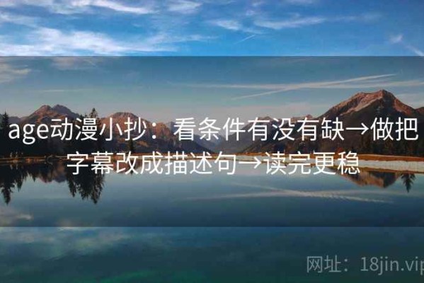 age动漫小抄：看条件有没有缺→做把字幕改成描述句→读完更稳