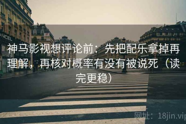 神马影视想评论前：先把配乐拿掉再理解，再核对概率有没有被说死（读完更稳）