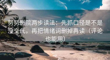 努努影院两步读法：先抓口径是不是没交代，再把情绪词删掉再读（评论也能用）