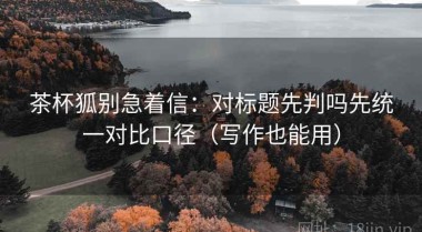 茶杯狐别急着信：对标题先判吗先统一对比口径（写作也能用）