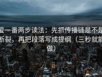 爱一番两步读法：先抓传播链是不是断裂，再把段落写成提纲（三秒就能做）