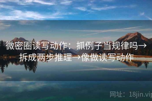 微密圈读写动作：抓例子当规律吗→拆成两步推理→像做读写动作
