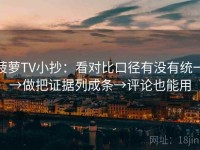 菠萝TV小抄：看对比口径有没有统一→做把证据列成条→评论也能用