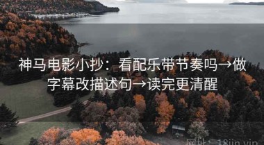 神马电影小抄：看配乐带节奏吗→做字幕改描述句→读完更清醒