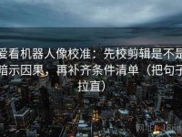 爱看机器人像校准：先校剪辑是不是暗示因果，再补齐条件清单（把句子拉直）