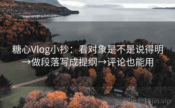 糖心Vlog小抄：看对象是不是说得明→做段落写成提纲→评论也能用