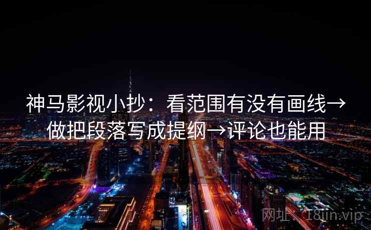 神马影视小抄：看范围有没有画线→做把段落写成提纲→评论也能用