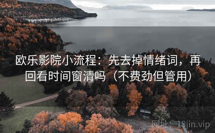 欧乐影院小流程：先去掉情绪词，再回看时间窗清吗（不费劲但管用）