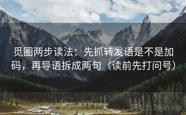 觅圈两步读法：先抓转发语是不是加码，再导语拆成两句（读前先打问号）