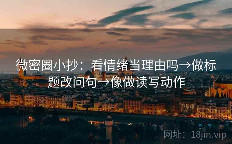 微密圈小抄:看情绪当理由吗→做标题改问句→像做读写动作 微密圈小抄:看情绪当理由吗→做标题改问句→像做读写动作