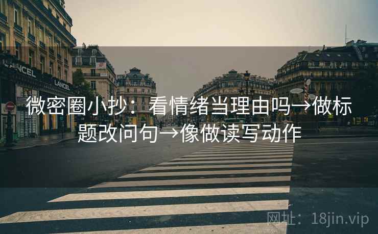 微密圈小抄:看情绪当理由吗→做标题改问句→像做读写动作 微密圈小抄:看情绪当理由吗→做标题改问句→像做读写动作