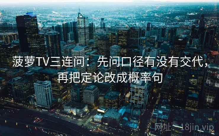 菠萝TV三连问:先问口径有没有交代,再把定论改成概率句 菠萝TV三连问:先问口径有没有交代,再把定论改成概率句