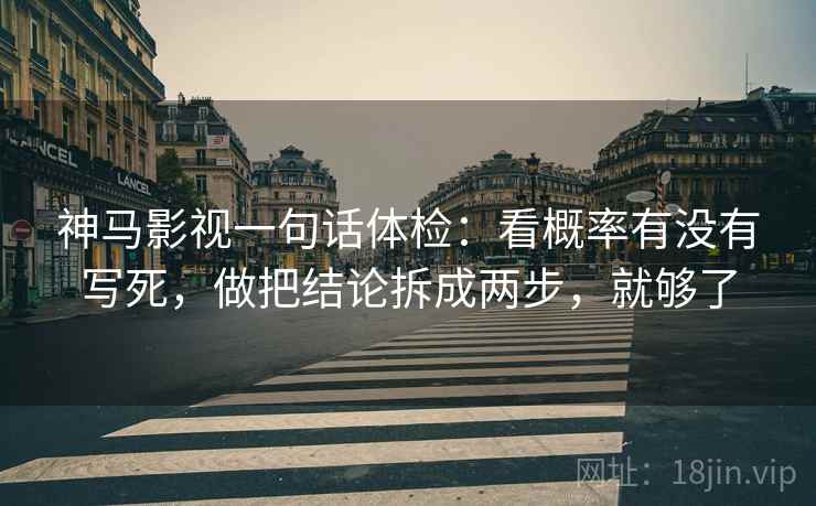 神马影视一句话体检：看概率有没有写死，做把结论拆成两步，就够了