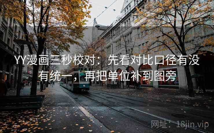 YY漫画三秒校对:先看对比口径有没有统一,再把单位补到图旁 YY漫画三秒校对:先看对比口径有没有统一,再把单位补到图旁