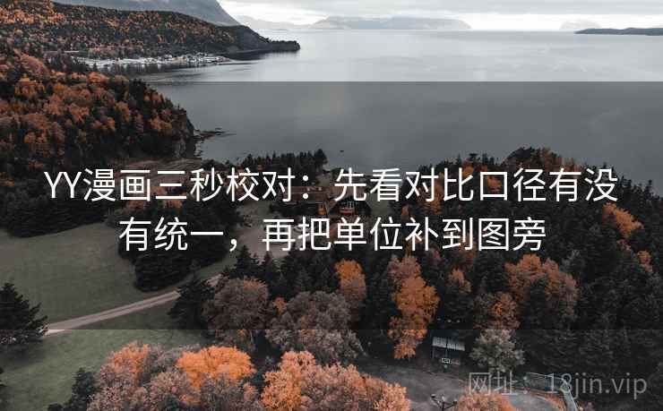 YY漫画三秒校对:先看对比口径有没有统一,再把单位补到图旁 YY漫画三秒校对:先看对比口径有没有统一,再把单位补到图旁