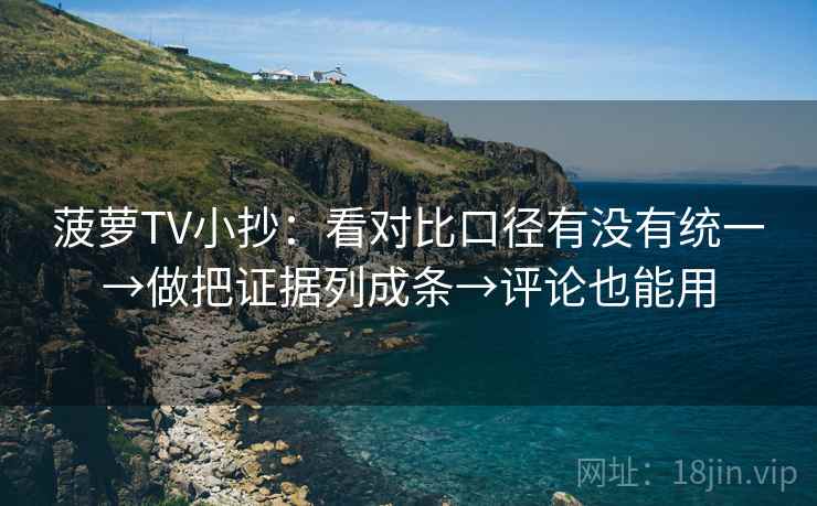 菠萝TV小抄:看对比口径有没有统一→做把证据列成条→评论也能用 菠萝TV小抄:看对比口径有没有统一→做把证据列成条→评论也能用