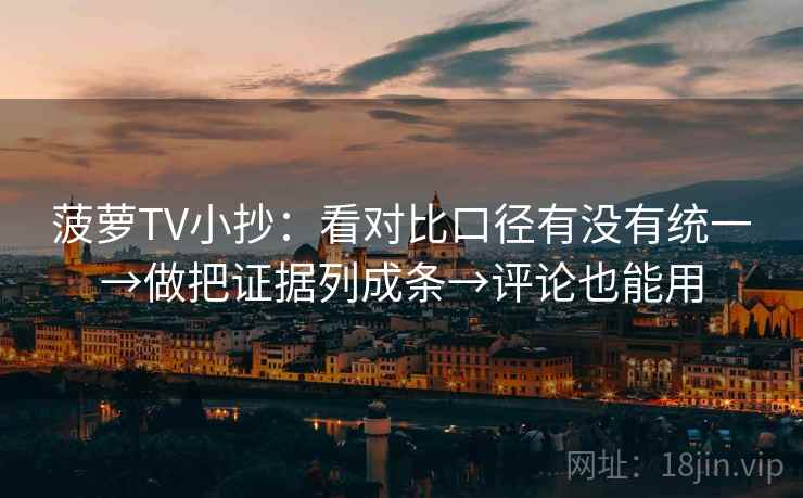 菠萝TV小抄:看对比口径有没有统一→做把证据列成条→评论也能用 菠萝TV小抄:看对比口径有没有统一→做把证据列成条→评论也能用