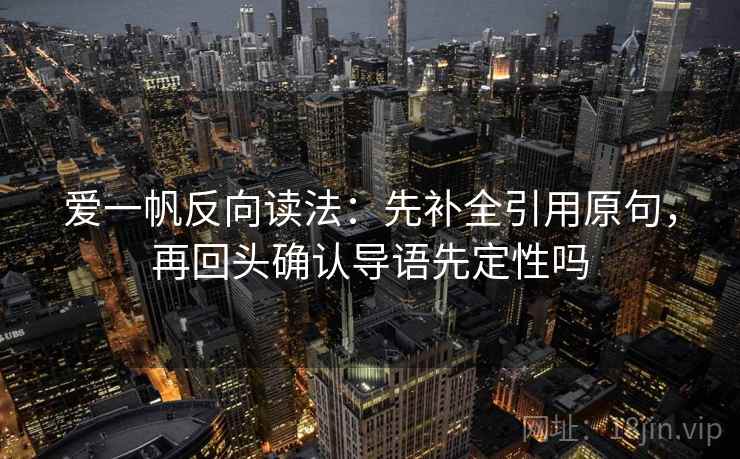 爱一帆反向读法:先补全引用原句,再回头确认导语先定性吗 爱一帆反向读法:先补全引用原句,再回头确认导语先定性吗