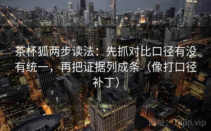 茶杯狐两步读法:先抓对比口径有没有统一,再把证据列成条(像打口径补丁) 茶杯狐两步读法:先抓对比口径有没有统一,再把证据列成条(像打口径补丁)