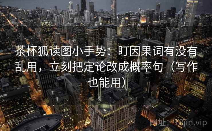 茶杯狐读图小手势:盯因果词有没有乱用,立刻把定论改成概率句(写作也能用) 茶杯狐读图小手势:盯因果词有没有乱用,立刻把定论改成概率句(写作也能用)