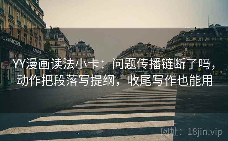 YY漫画读法小卡:问题传播链断了吗,动作把段落写提纲,收尾写作也能用 YY漫画读法小卡:问题传播链断了吗,动作把段落写提纲,收尾写作也能用