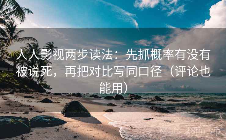 人人影视两步读法:先抓概率有没有被说死,再把对比写同口径(评论也能用) 人人影视两步读法:先抓概率有没有被说死,再把对比写同口径(评论也能用)