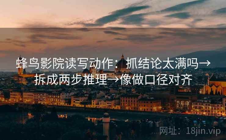 蜂鸟影院读写动作:抓结论太满吗→拆成两步推理→像做口径对齐 蜂鸟影院读写动作:抓结论太满吗→拆成两步推理→像做口径对齐